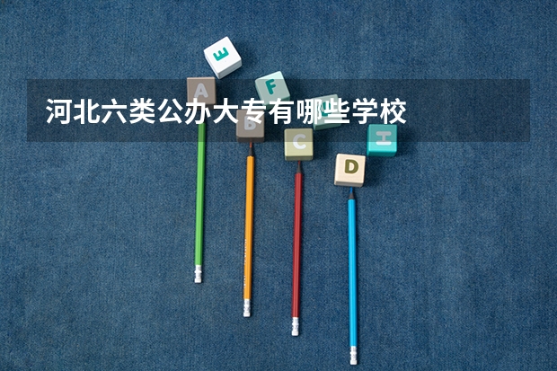河北六类公办大专有哪些学校