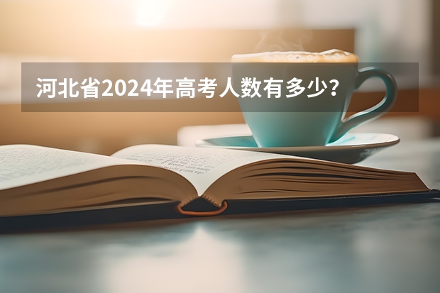河北省2024年高考人数有多少？