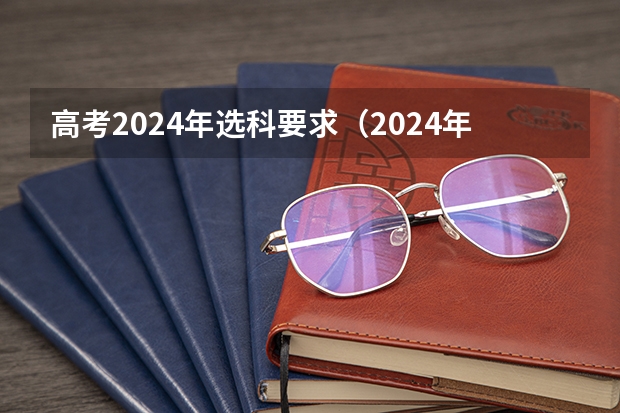 高考2024年选科要求（2024年江苏新高考选科要求与专业对照表）