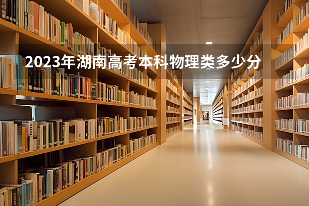 2023年湖南高考本科物理类多少分能上？