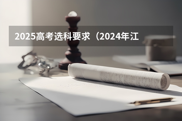2025高考选科要求（2024年江苏新高考选科要求与专业对照表）