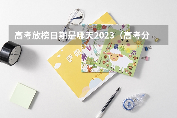 高考放榜日期是哪天2023（高考分数线）