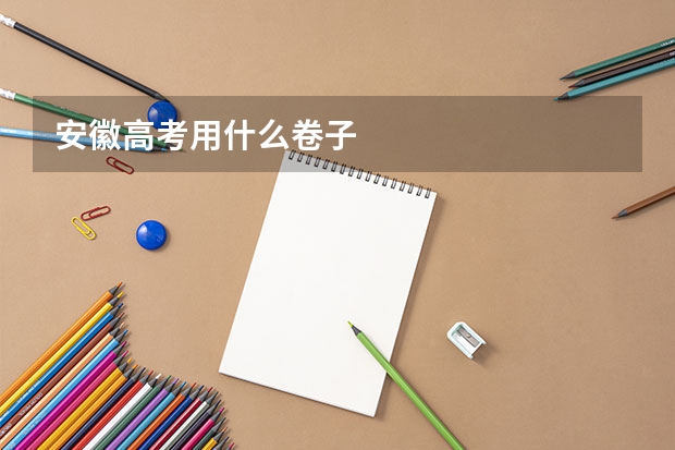 安徽高考用什么卷子
