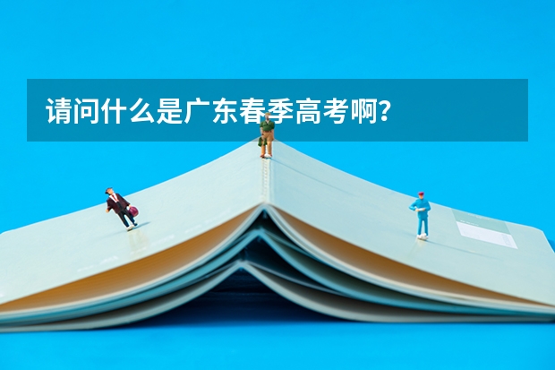 请问什么是广东春季高考啊？