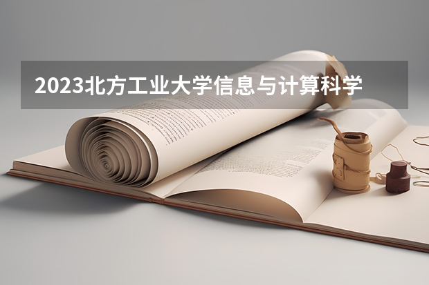 2023北方工业大学信息与计算科学专业分数线是多少 信息与计算科学专业历年分数线总汇