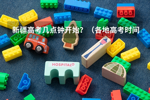 新疆高考几点钟开始？（各地高考时间2023年时间表）