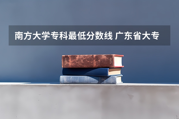 南方大学专科最低分数线 广东省大专学校分数线
