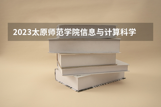 2023太原师范学院信息与计算科学专业分数线是多少 信息与计算科学专业历年分数线总汇
