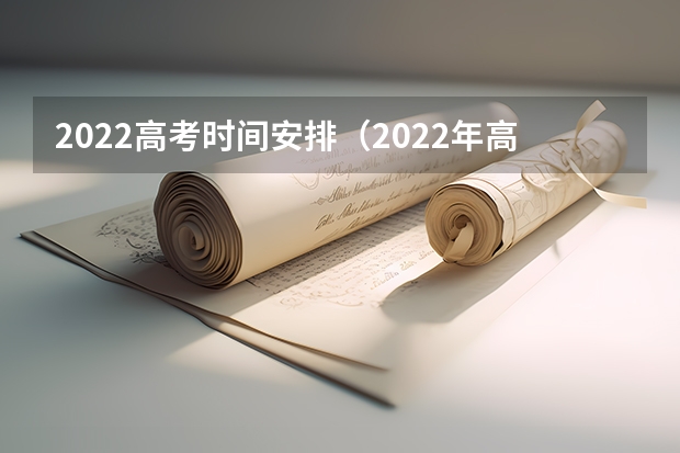 2022高考时间安排（2022年高考考试时间安排表）
