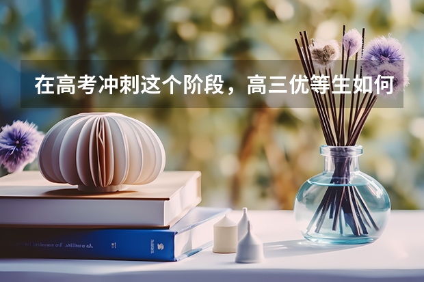 在高考冲刺这个阶段，高三优等生如何突破自己的分数上限？