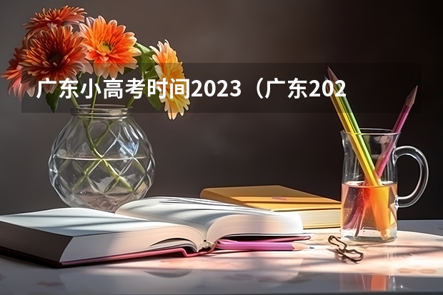广东小高考时间2023（广东2023年春季小高考时间）