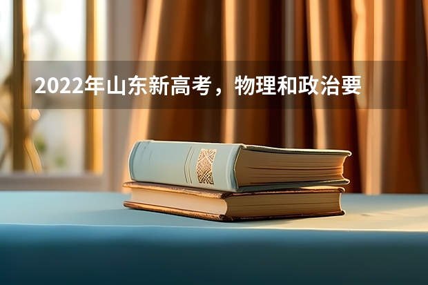 2022年山东新高考，物理和政治要必选吗？