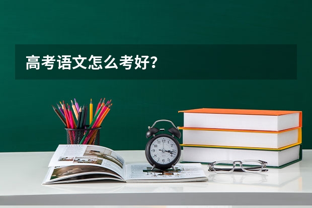 高考语文怎么考好？