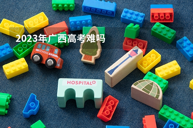 2023年广西高考难吗