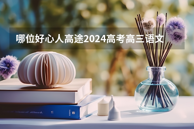 哪位好心人高途2024高考高三语文赵镜颖一轮暑期班百度云资源（浙江2024高考的各科目所需学习的书籍数量是？）