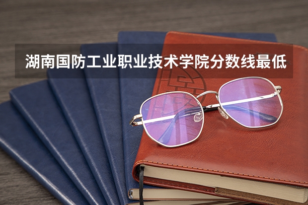 湖南国防工业职业技术学院分数线最低是多少