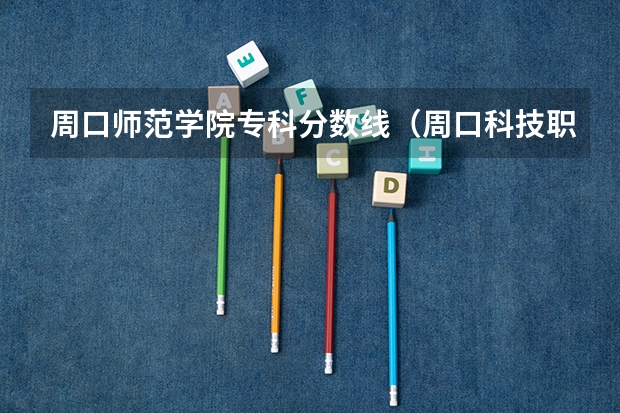 周口师范学院专科分数线（周口科技职业大学录取分数线）