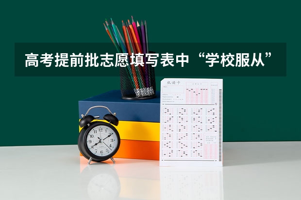 高考提前批志愿填写表中“学校服从”是什么意思？