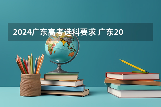 2024广东高考选科要求 广东2024高考改革会怎样？