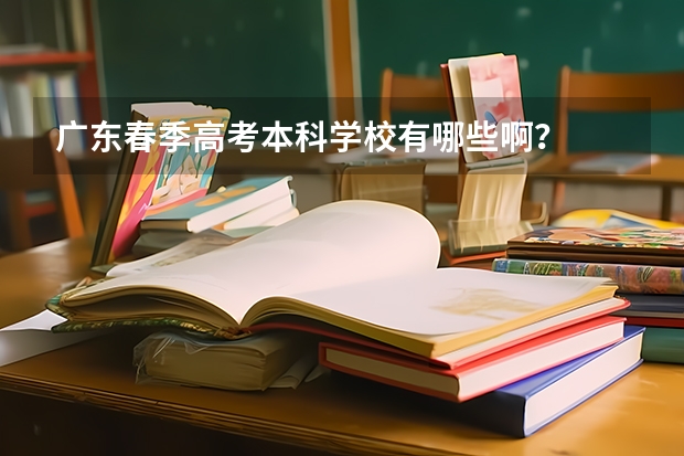 广东春季高考本科学校有哪些啊？