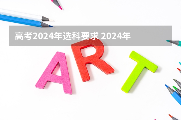 高考2024年选科要求 2024年高考新政策？？？？