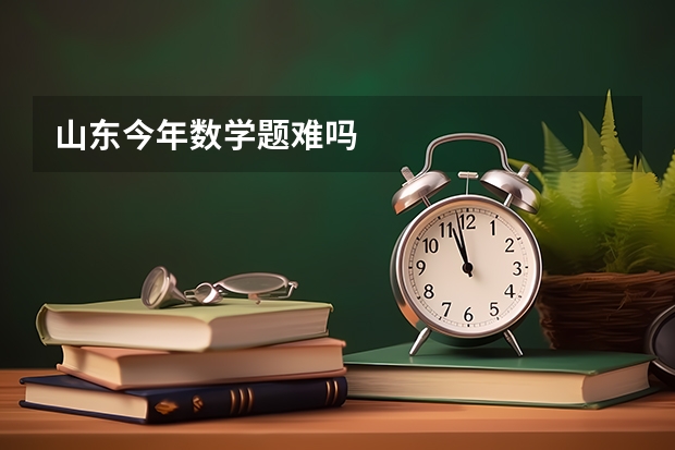 山东今年数学题难吗