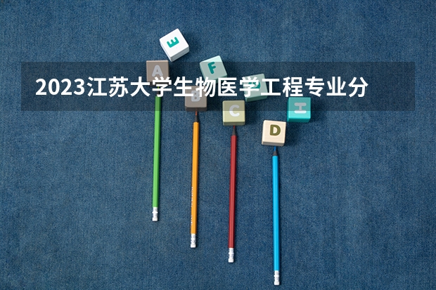 2023江苏大学生物医学工程专业分数线是多少 生物医学工程专业历年分数线总汇