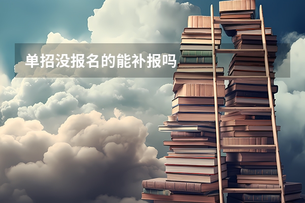 单招没报名的能补报吗