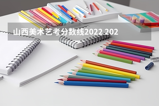 山西美术艺考分数线2022 2024年山西艺考时间