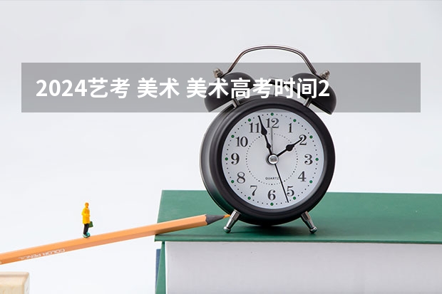 2024艺考 美术 美术高考时间2024具体时间