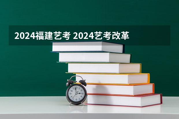 2024福建艺考 2024艺考改革谁能赶上