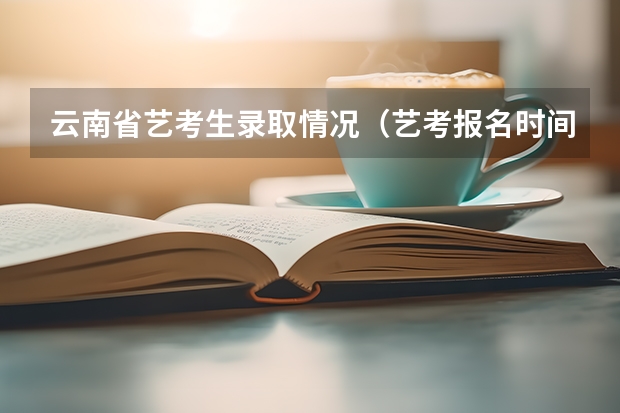 云南省艺考生录取情况（艺考报名时间2024）