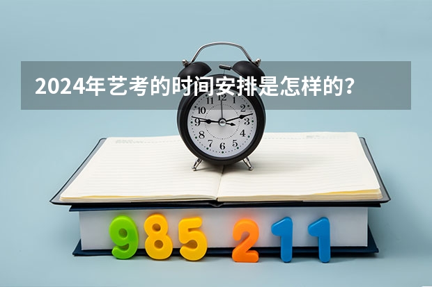 2024年艺考的时间安排是怎样的？ 2024年艺考最新政策