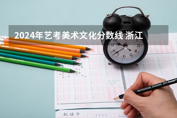 2024年艺考美术文化分数线 浙江省美术联考时间2024