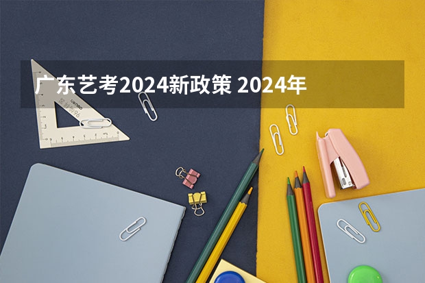广东艺考2024新政策 2024年艺考的时间安排是怎样的？