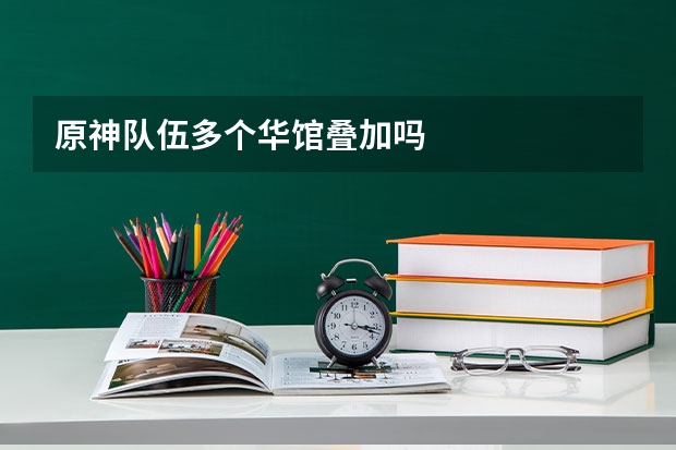 原神队伍多个华馆叠加吗