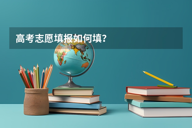 高考志愿填报如何填？