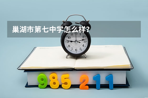 巢湖市第七中学怎么样？