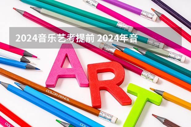 2024音乐艺考提前 2024年音乐艺考时间