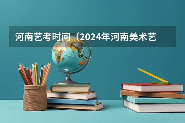 河南艺考时间（2024年河南美术艺考时间）