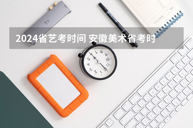 2024省艺考时间 安徽美术省考时间2024考试时间