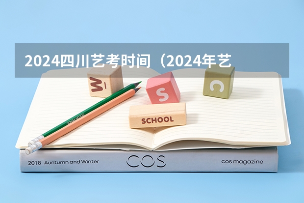 2024四川艺考时间（2024年艺考的时间安排是怎样的？）