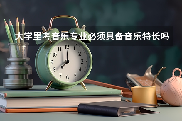 大学里考音乐专业必须具备音乐特长吗？