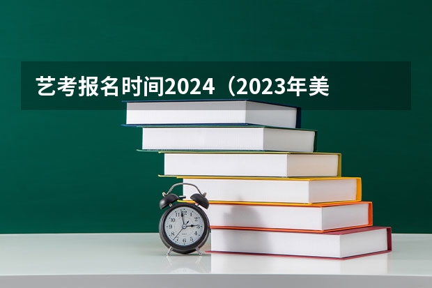 艺考报名时间2024（2023年美术艺考时间）