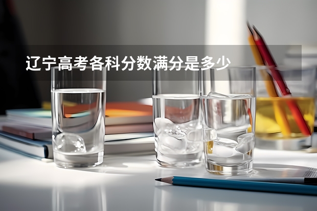 辽宁高考各科分数满分是多少