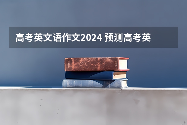 高考英文语作文2024 预测高考英语作文