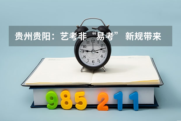 贵州贵阳：艺考非“易考” 新规带来哪些变化?