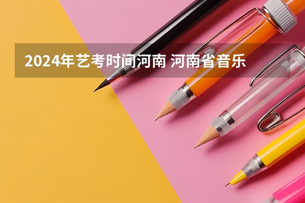 2024年艺考时间河南 河南省音乐艺考时间2023