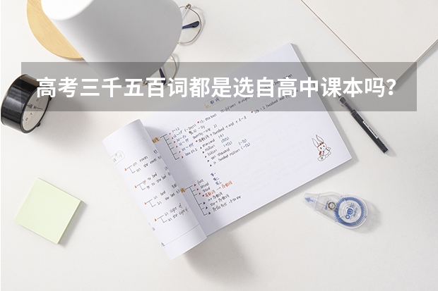 高考三千五百词都是选自高中课本吗？