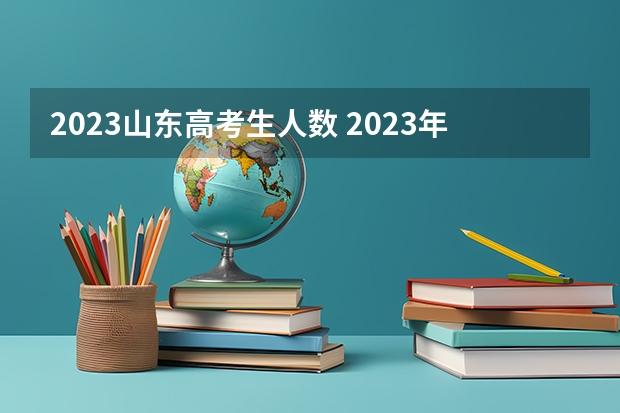 2023山东高考生人数 2023年高考人数山东省